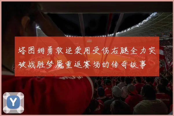 塔图姆勇敢逆袭用受伤右腿全力突破战胜梦魇重返赛场的传奇故事