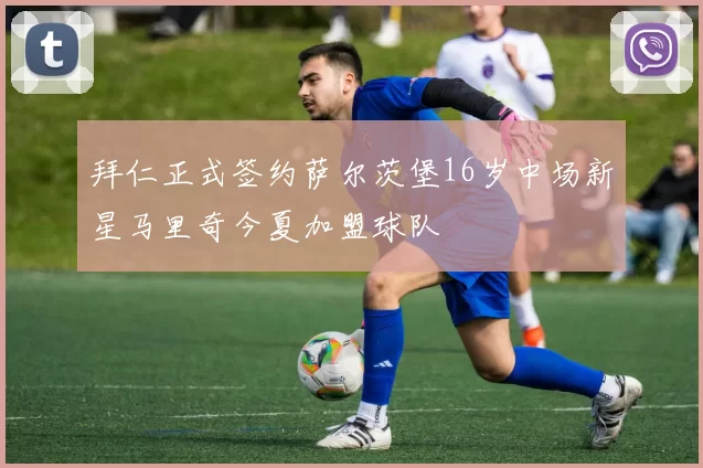 拜仁正式签约萨尔茨堡16岁中场新星马里奇今夏加盟球队