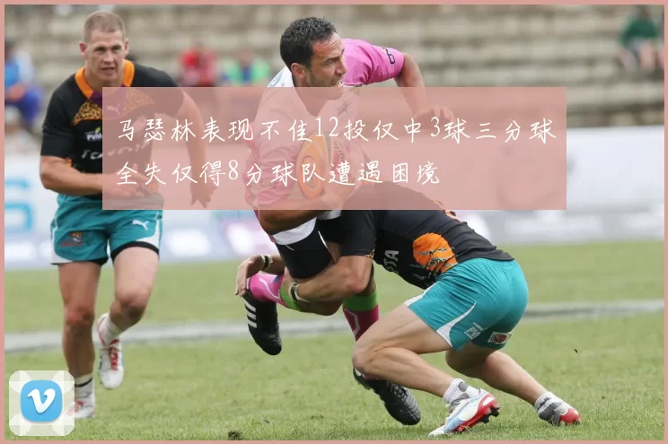 马瑟林表现不佳12投仅中3球三分球全失仅得8分球队遭遇困境