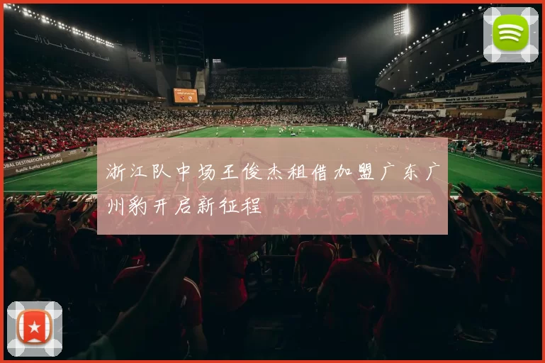 浙江队中场王俊杰租借加盟广东广州豹开启新征程